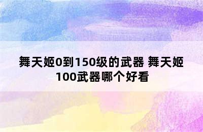 舞天姬0到150级的武器 舞天姬100武器哪个好看